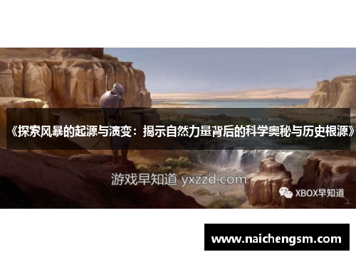 《探索风暴的起源与演变:揭示自然力量背后的科学奥秘与历史根源》